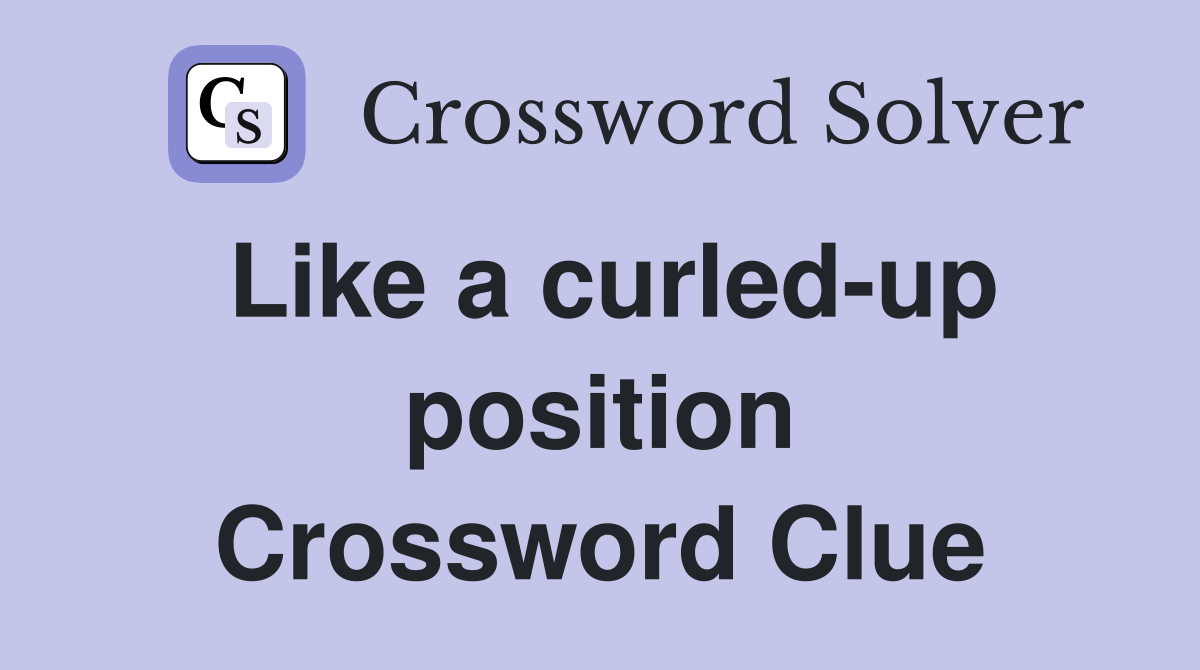 Like a curled-up position Crossword Clue