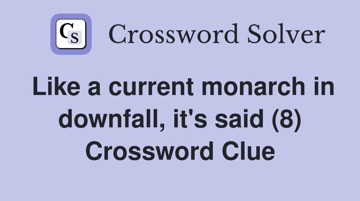 Like a current monarch in downfall, it's said (8) Crossword Clue