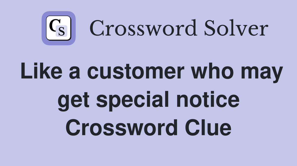 Like a customer who may get special notice Crossword Clue