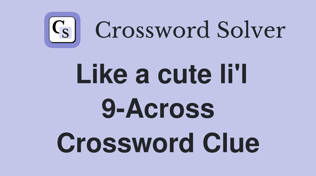 Like a cute li'l 9-Across Crossword Clue