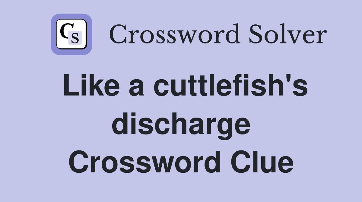 Like a cuttlefish's discharge Crossword Clue