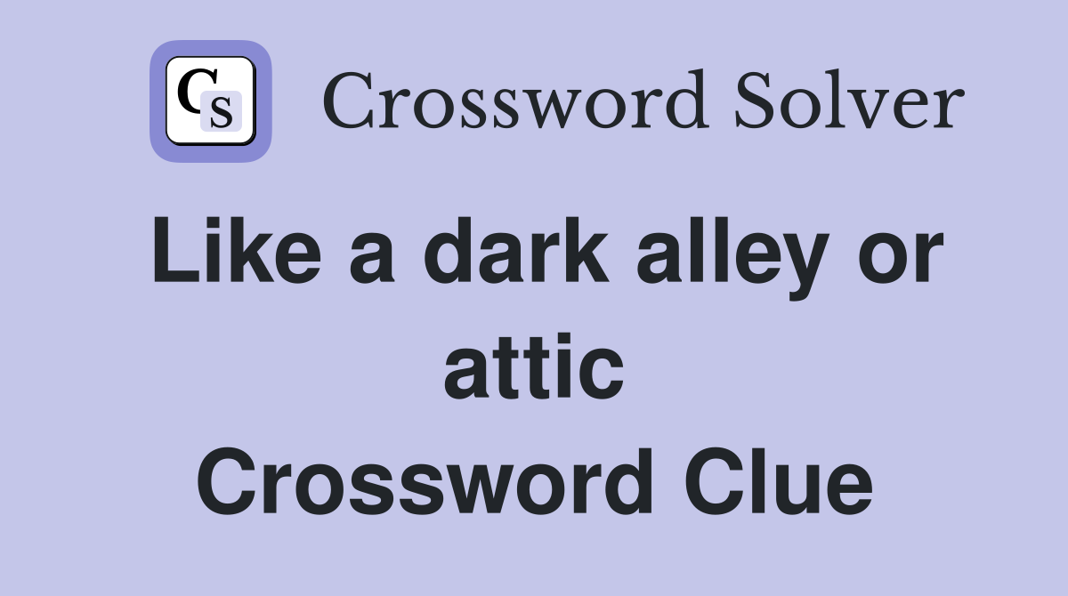 Like a dark alley or attic Crossword Clue