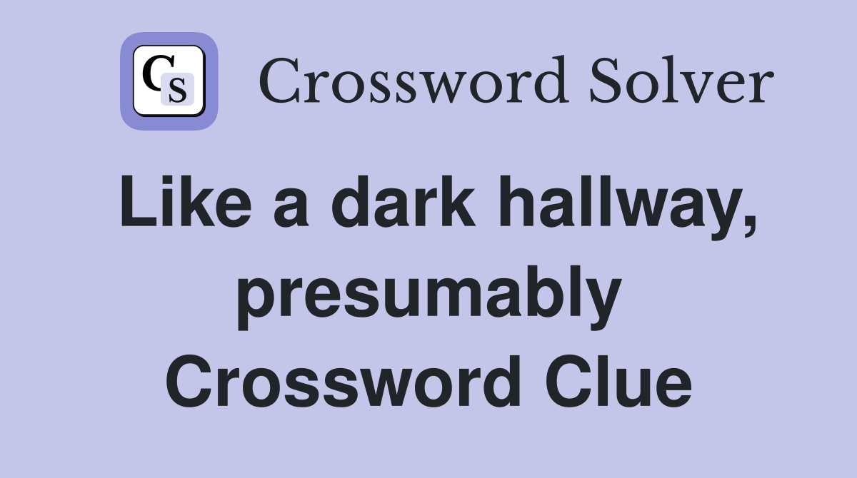 Like a dark hallway, presumably Crossword Clue