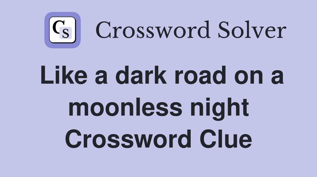 Like a dark road on a moonless night Crossword Clue