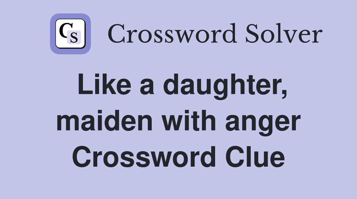 Like a daughter, maiden with anger Crossword Clue