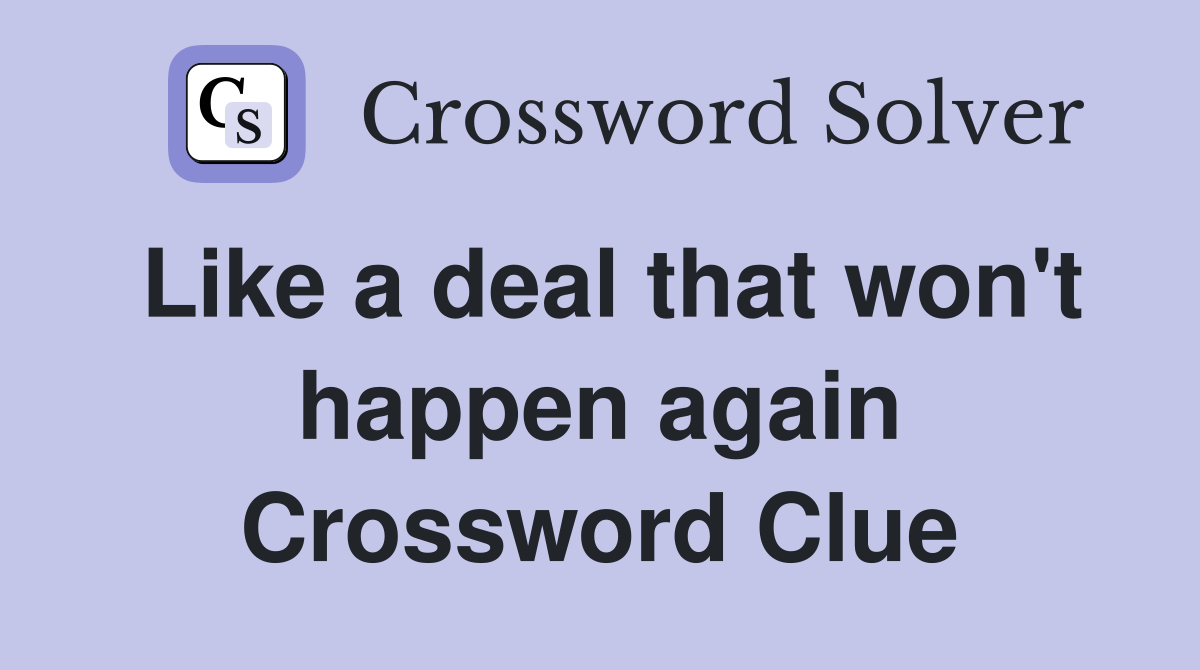 Like a deal that won't happen again Crossword Clue
