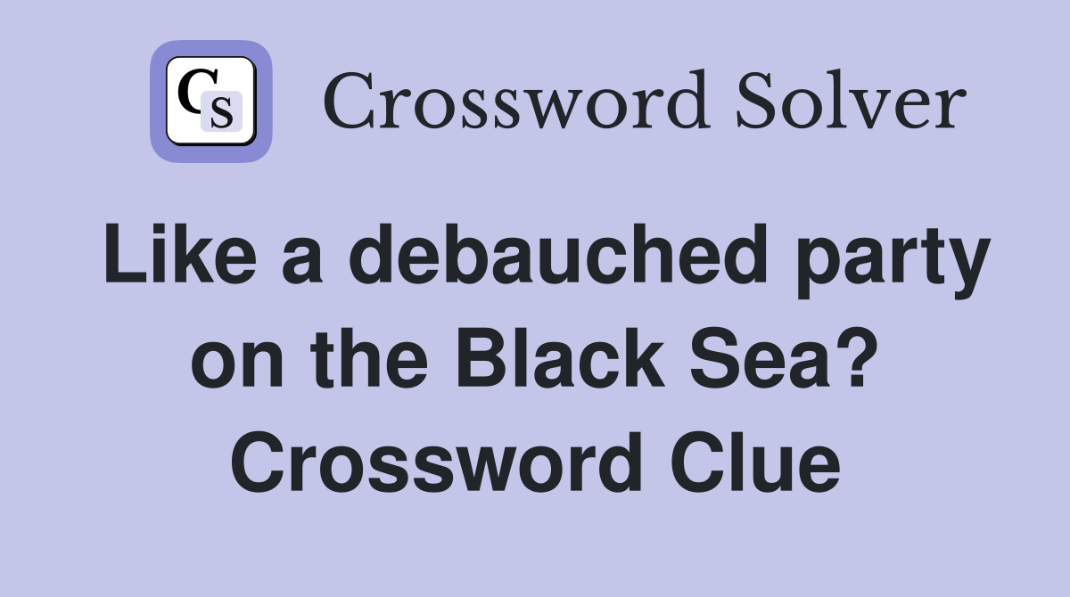 Like a debauched party on the Black Sea? Crossword Clue