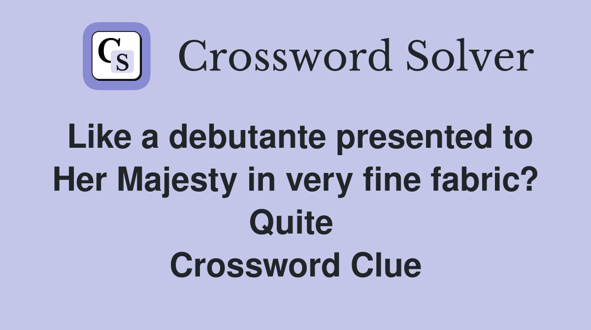 Like a debutante presented to Her Majesty in very fine fabric? Quite  Crossword Clue