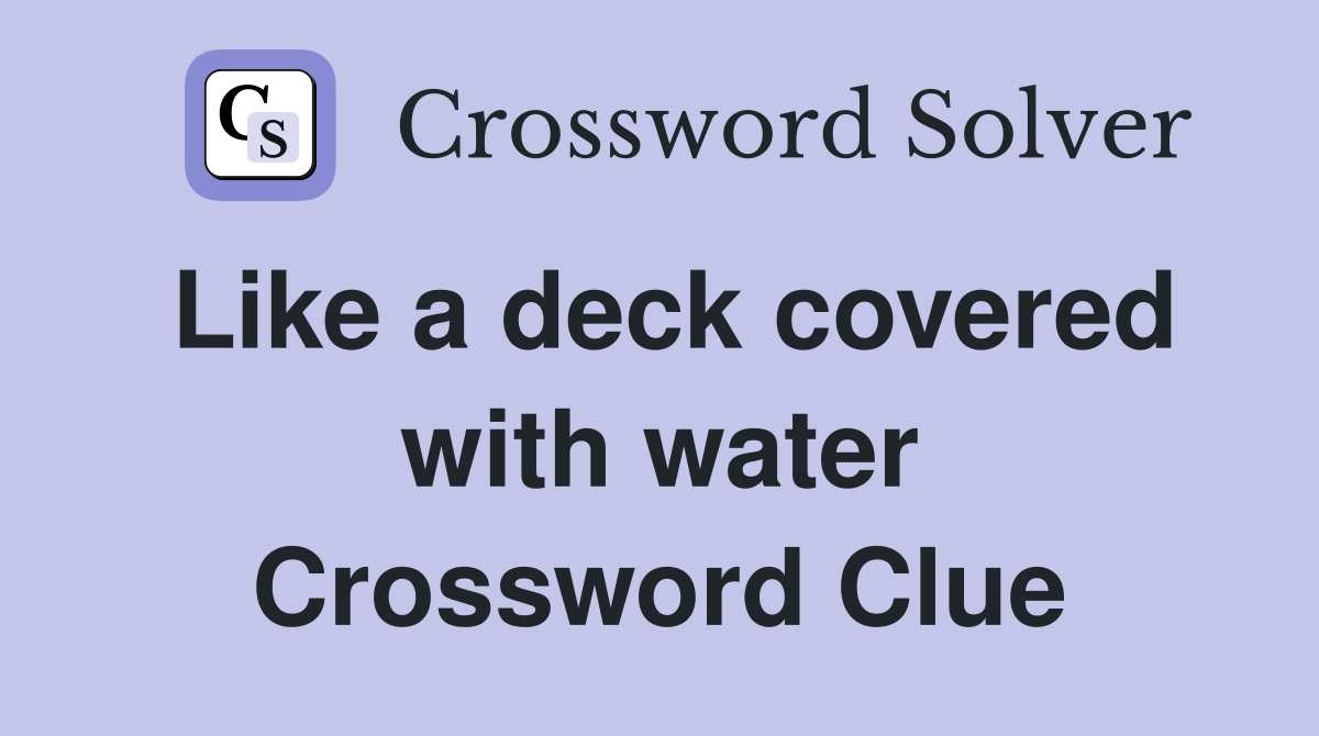 Like a deck covered with water Crossword Clue