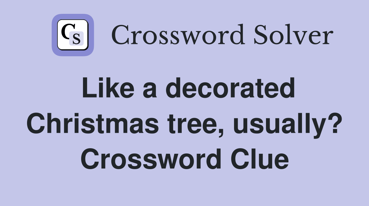 Like a decorated Christmas tree, usually? Crossword Clue