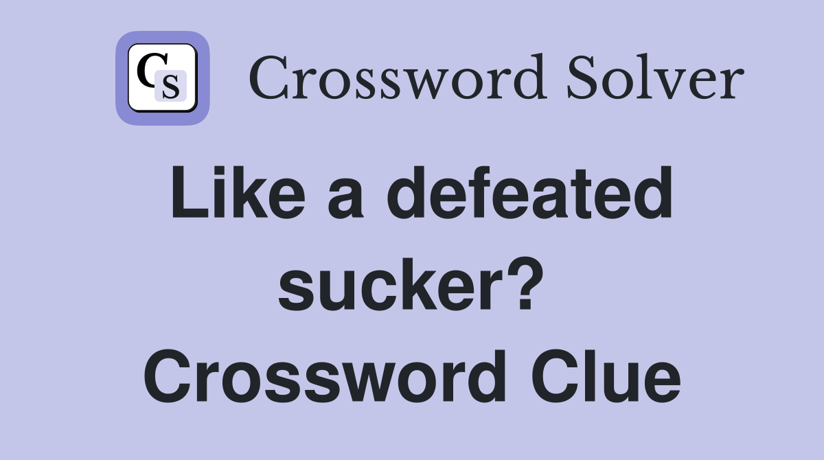 Like a defeated sucker? Crossword Clue