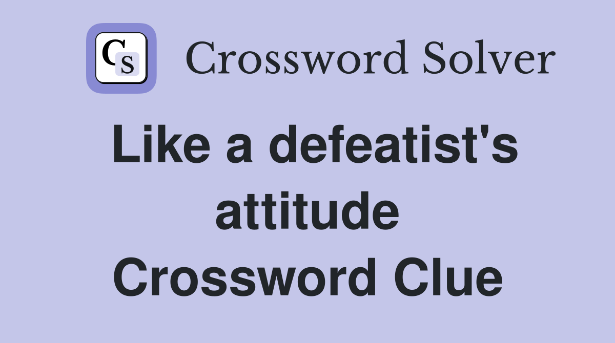 Like a defeatist's attitude Crossword Clue