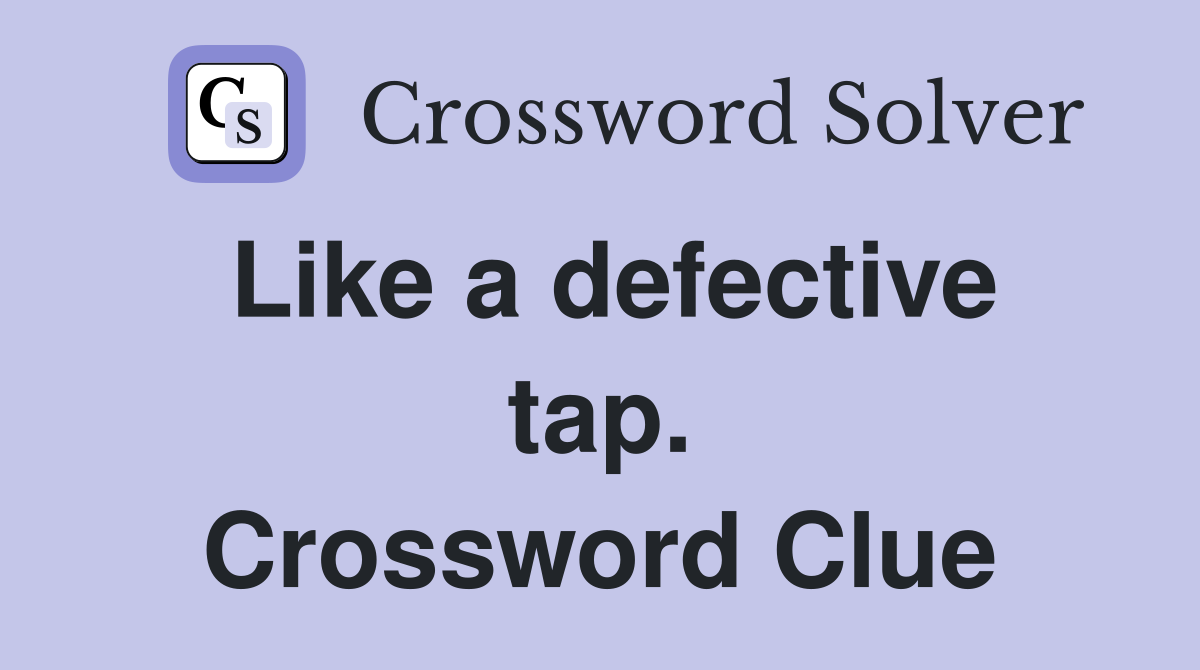 Like a defective tap. Crossword Clue