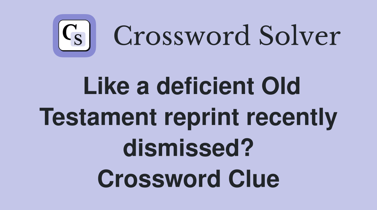 Like a deficient Old Testament reprint recently dismissed? Crossword Clue