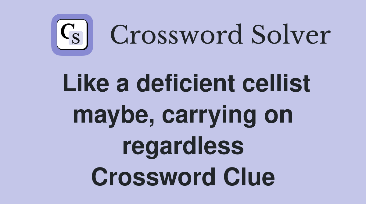 Like a deficient cellist maybe, carrying on regardless Crossword Clue