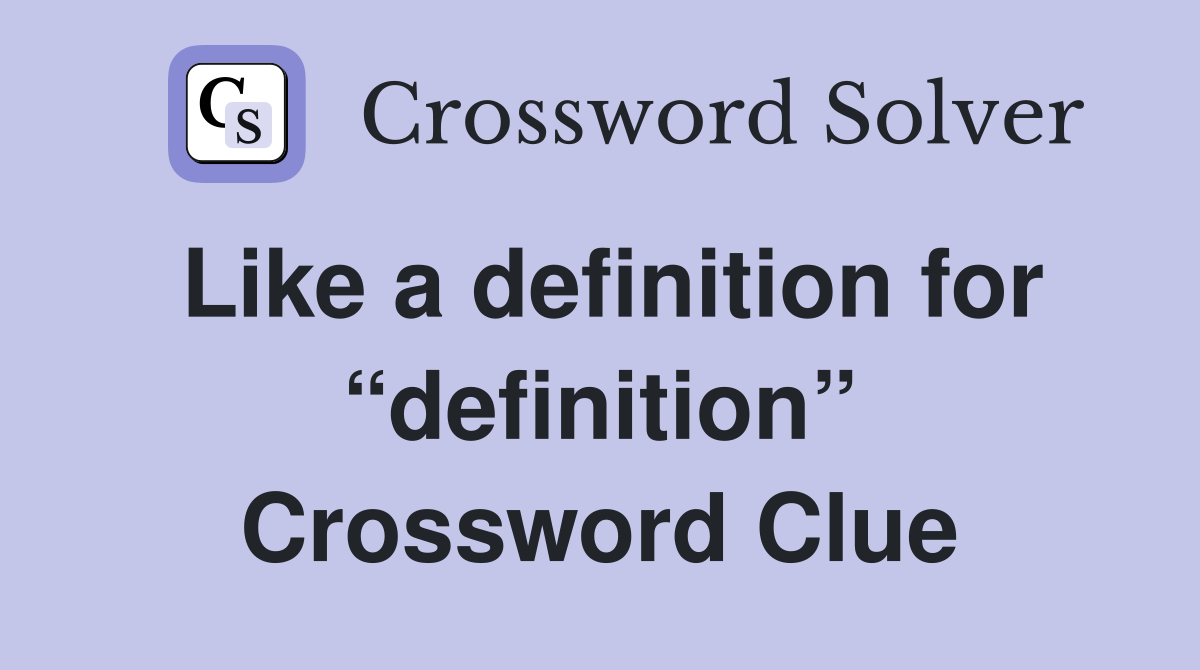 Like a definition for “definition” Crossword Clue