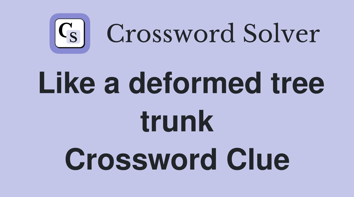 Like a deformed tree trunk Crossword Clue