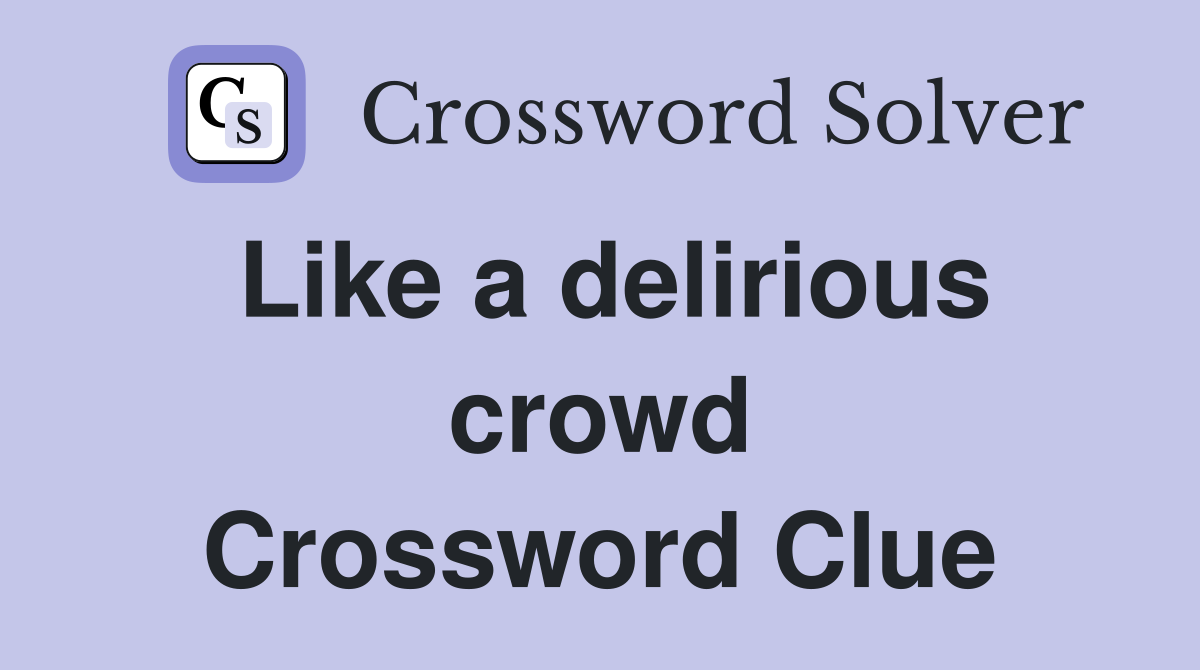 Like a delirious crowd Crossword Clue