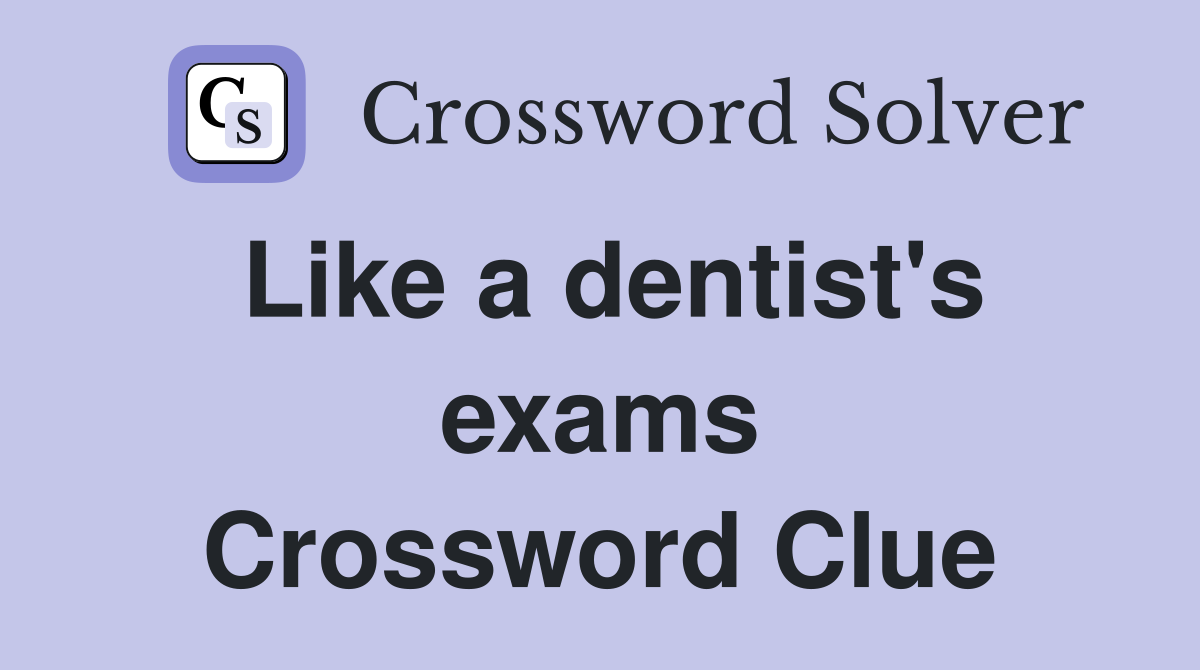 Like a dentist's exams Crossword Clue
