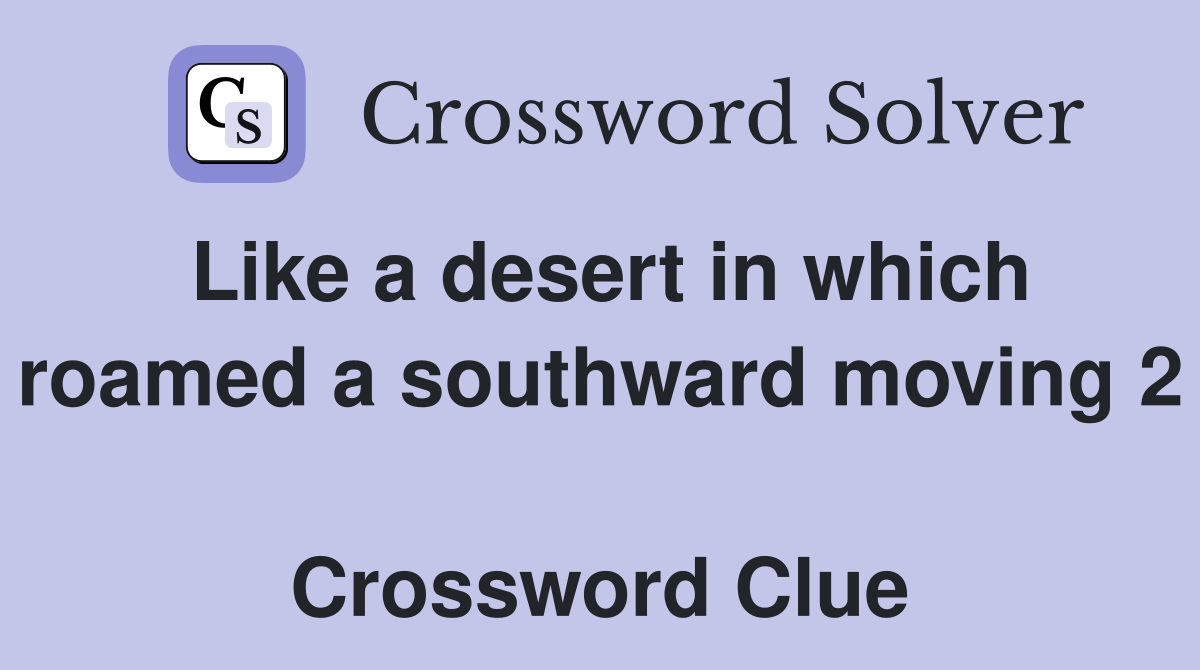 Like a desert in which roamed a southward moving 2  Crossword Clue