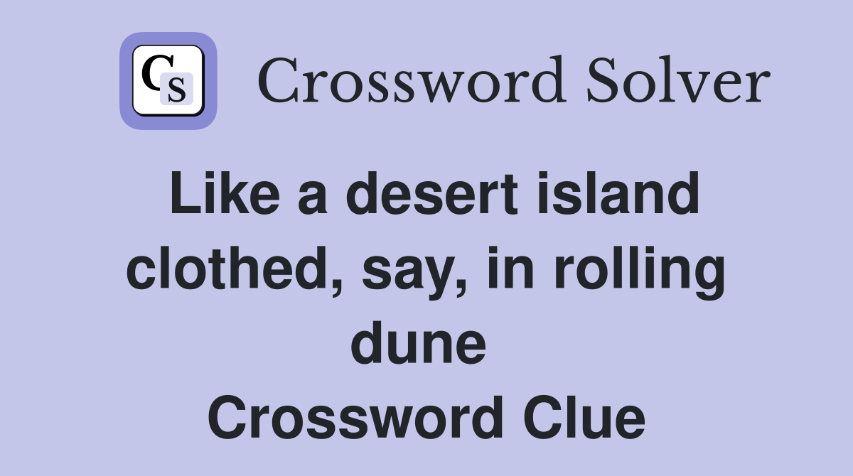 Like a desert island clothed, say, in rolling dune  Crossword Clue