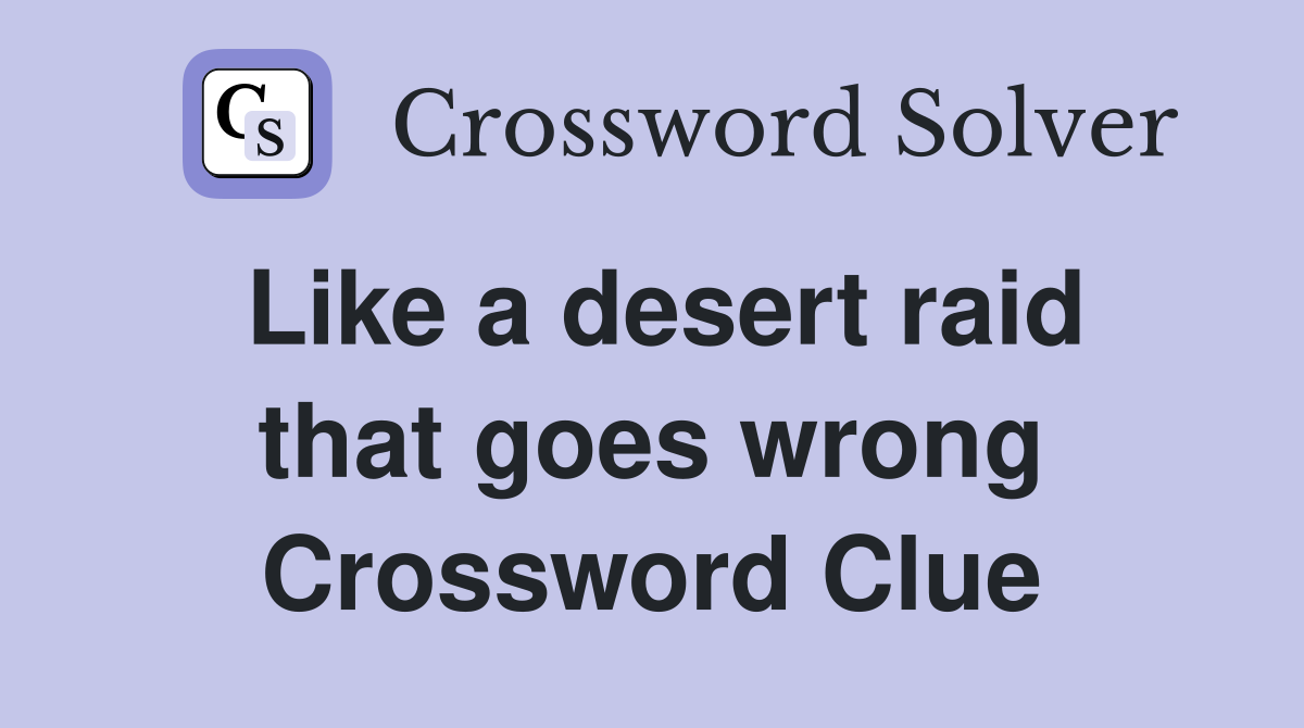 Like a desert raid that goes wrong Crossword Clue
