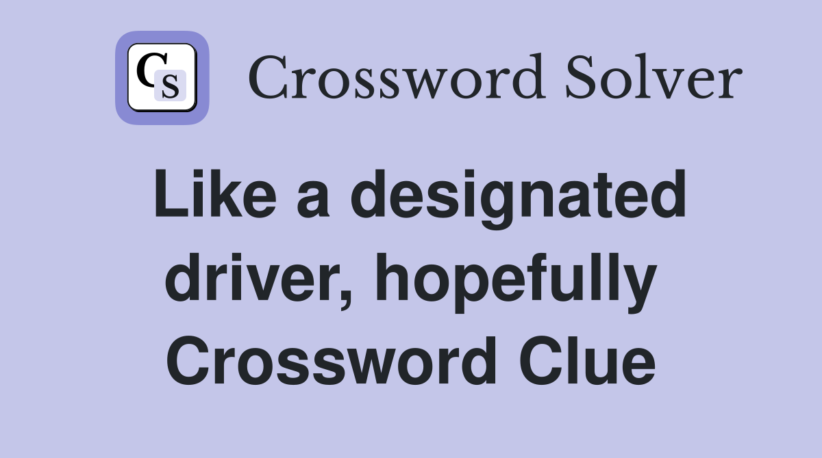 Like a designated driver, hopefully Crossword Clue
