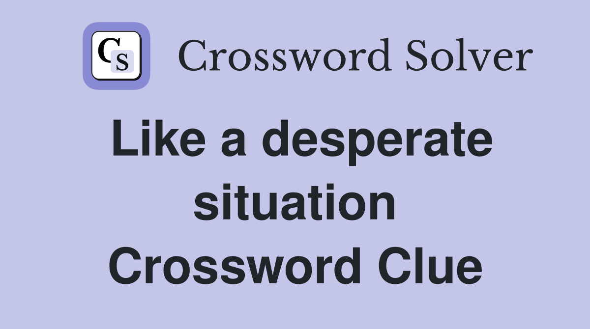 Like a desperate situation Crossword Clue