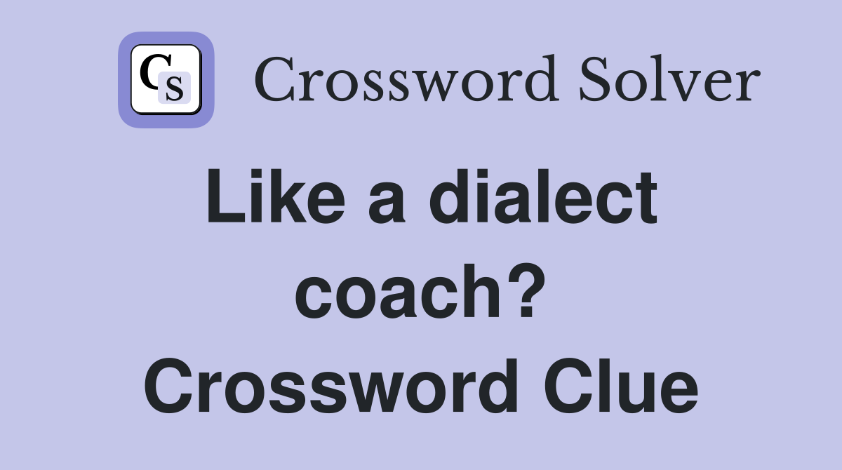Like a dialect coach? Crossword Clue