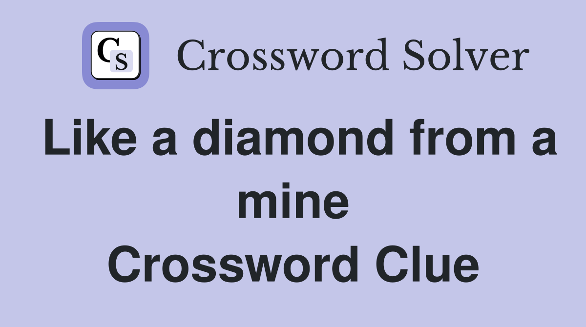 Like a diamond from a mine Crossword Clue