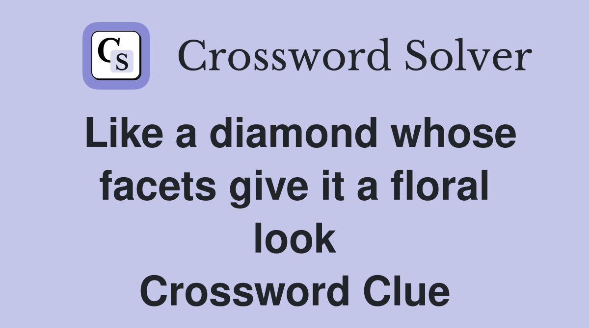 Like a diamond whose facets give it a floral look Crossword Clue