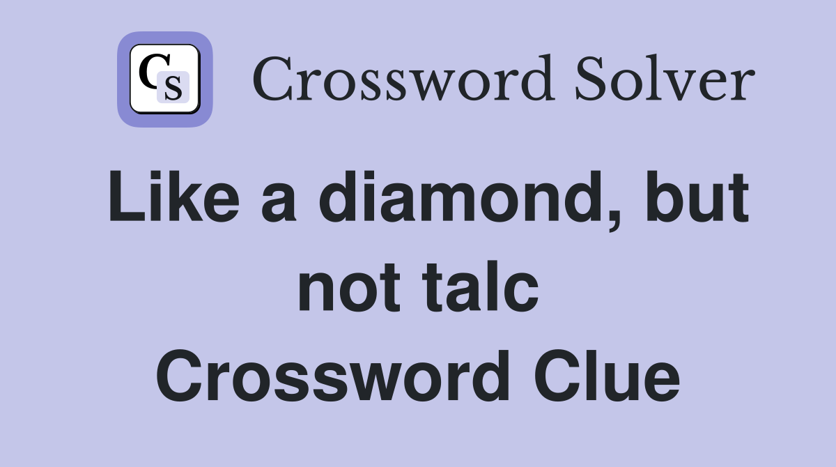 Like a diamond, but not talc Crossword Clue