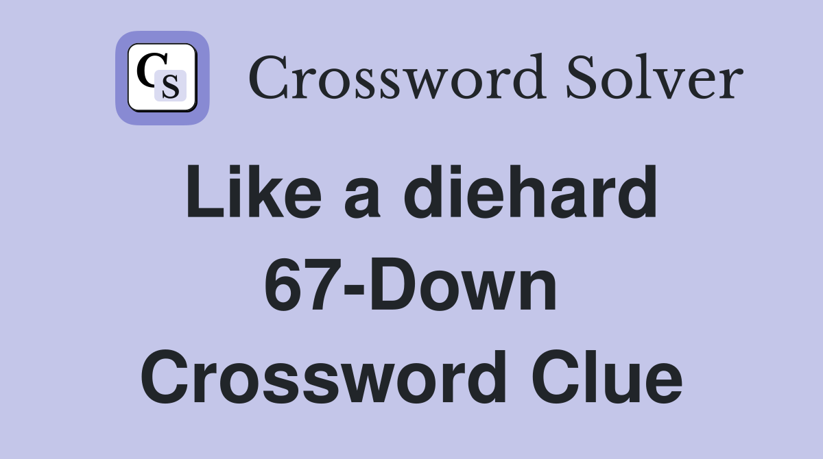 Like a diehard 67-Down Crossword Clue