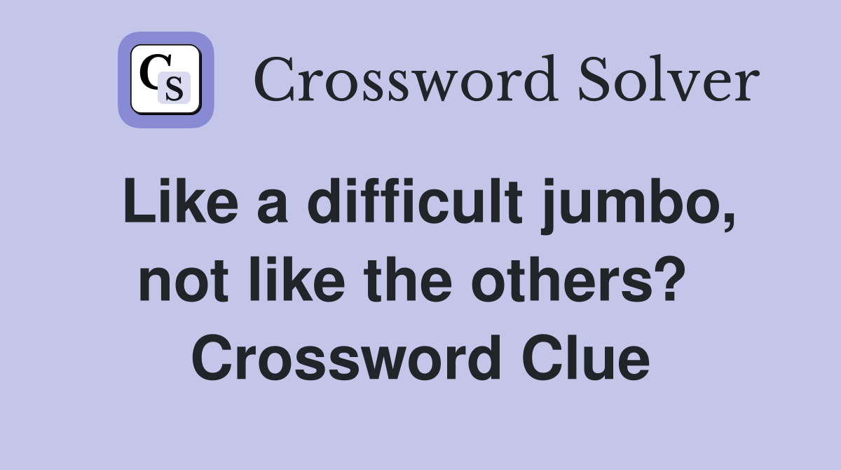 Like a difficult jumbo, not like the others?  Crossword Clue