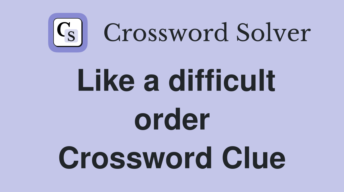 Like a difficult order Crossword Clue