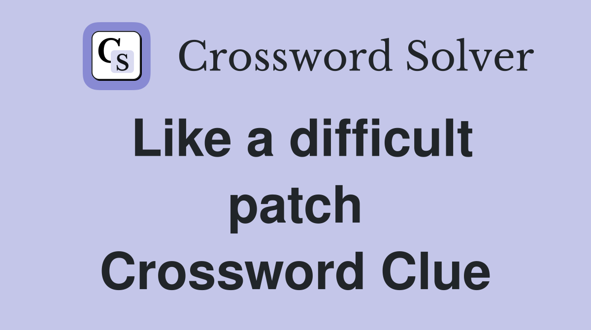 Like a difficult patch Crossword Clue