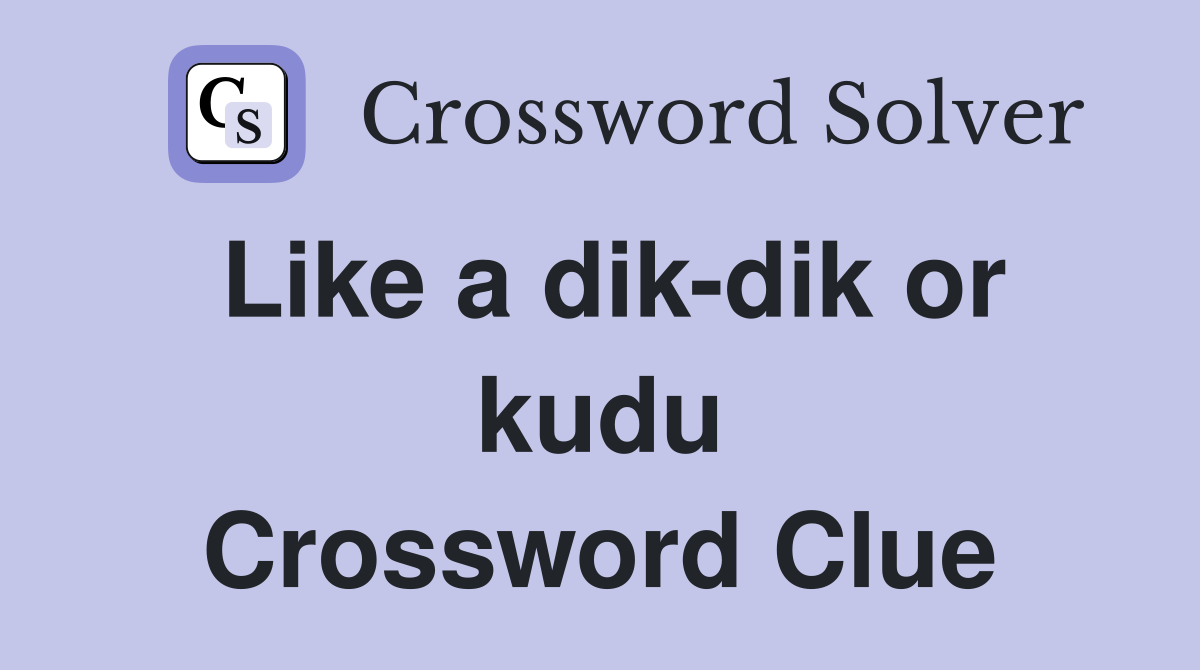 Like a dik-dik or kudu Crossword Clue