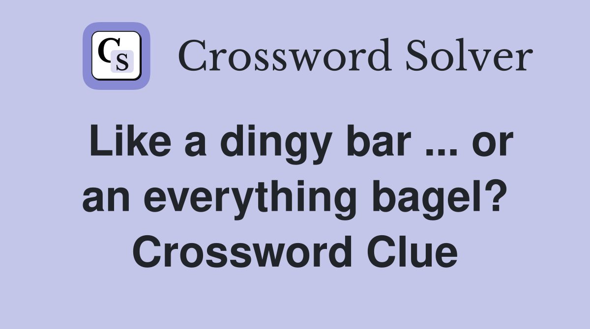 Like a dingy bar ... or an everything bagel? Crossword Clue