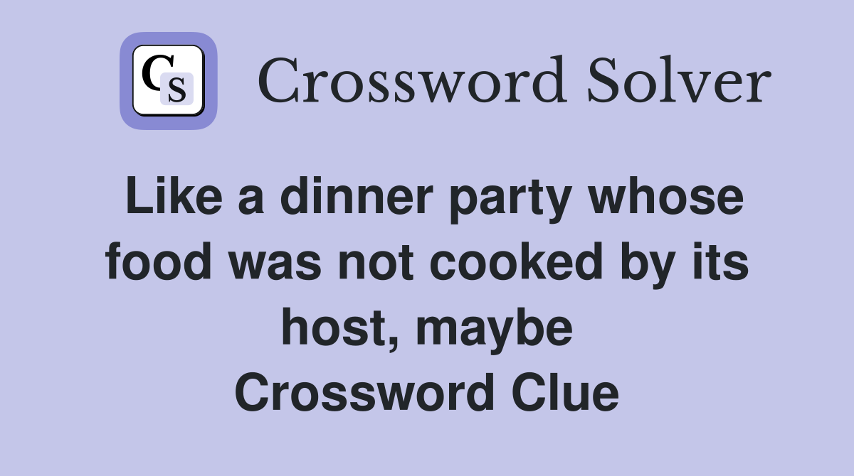 Like a dinner party whose food was not cooked by its host, maybe Crossword Clue