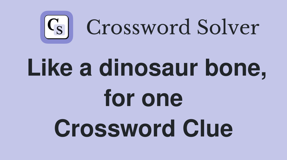 Like a dinosaur bone, for one Crossword Clue