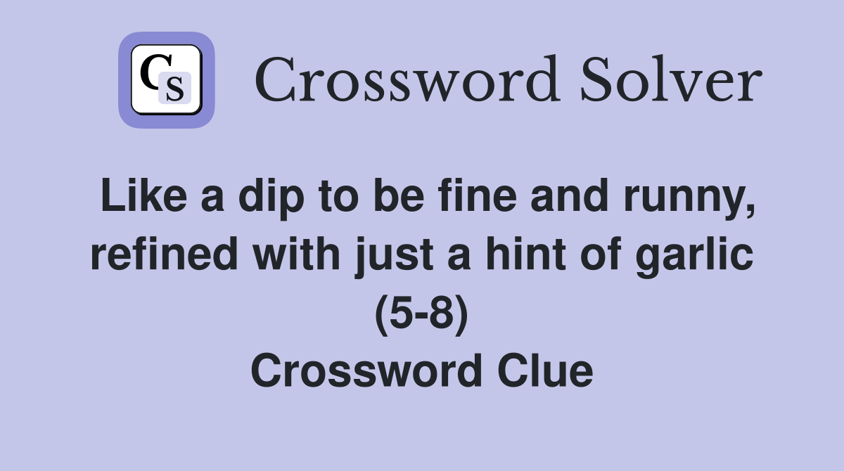 Like a dip to be fine and runny, refined with just a hint of garlic (5-8) Crossword Clue