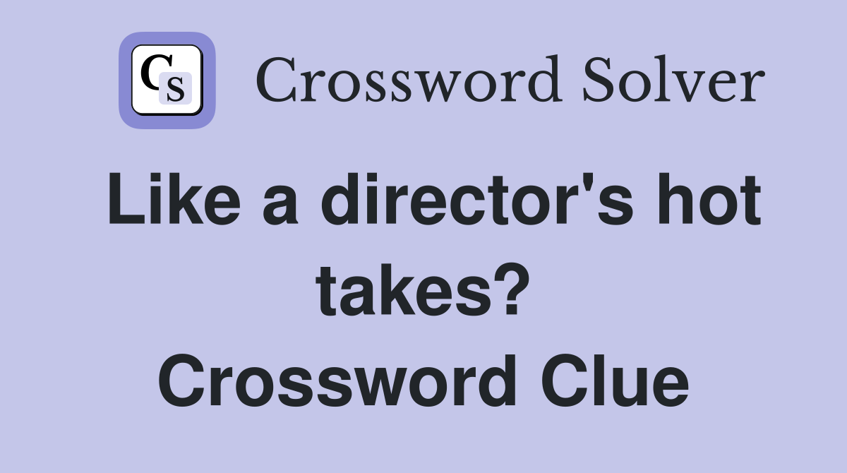 Like a director #39 s hot takes? Crossword Clue Answers Crossword Solver