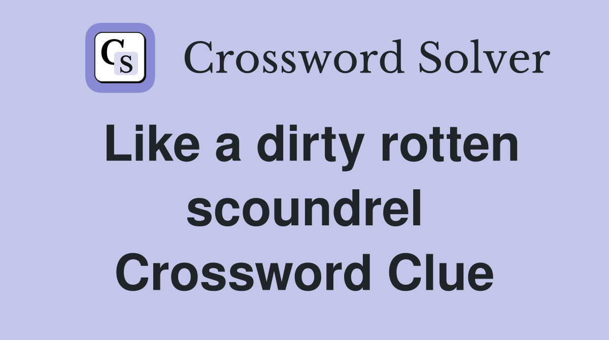 Like a dirty rotten scoundrel Crossword Clue