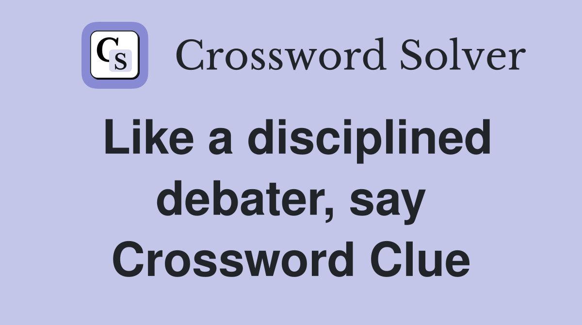 Like a disciplined debater, say Crossword Clue