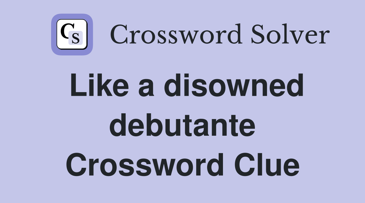 Like a disowned debutante Crossword Clue