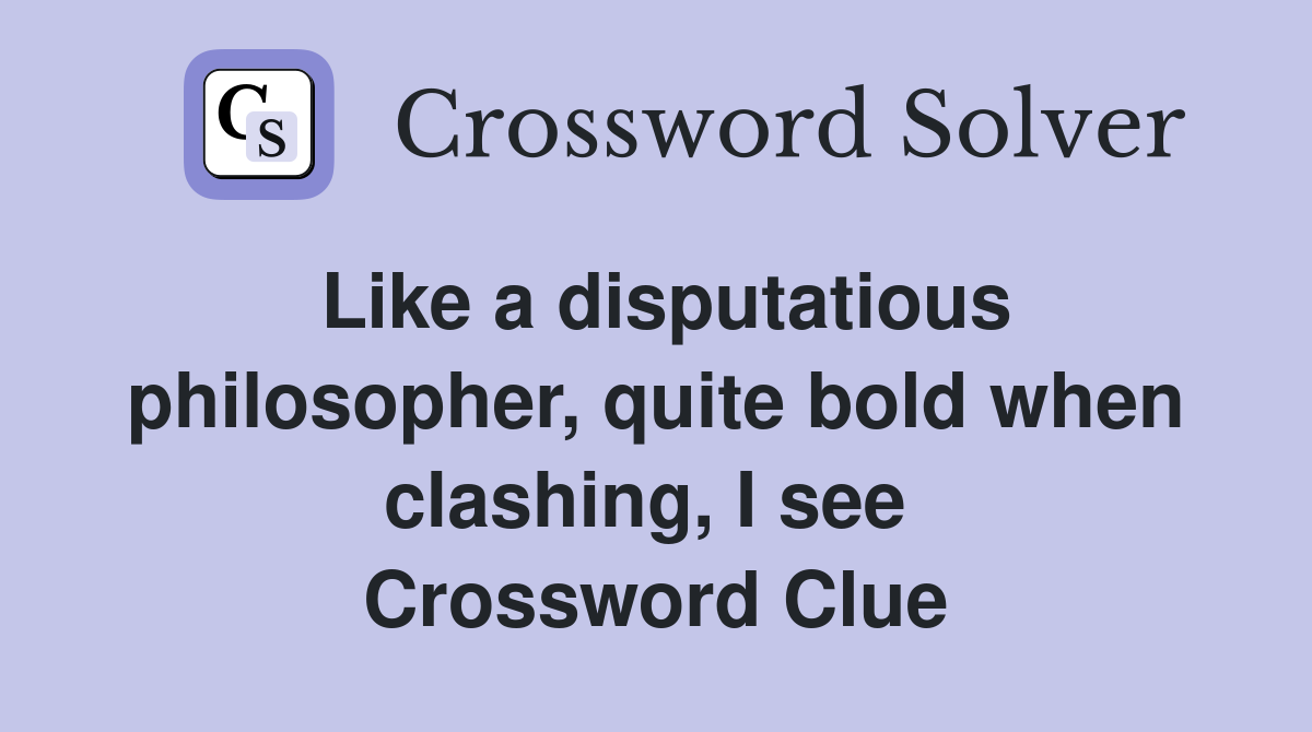 Like a disputatious philosopher, quite bold when clashing, I see  Crossword Clue
