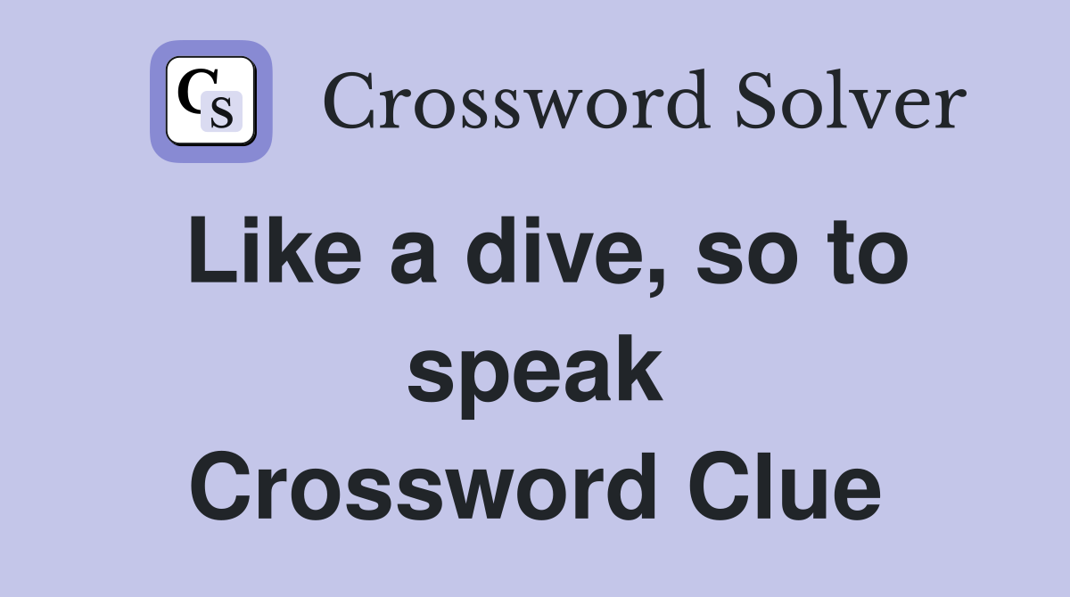 Like a dive, so to speak Crossword Clue