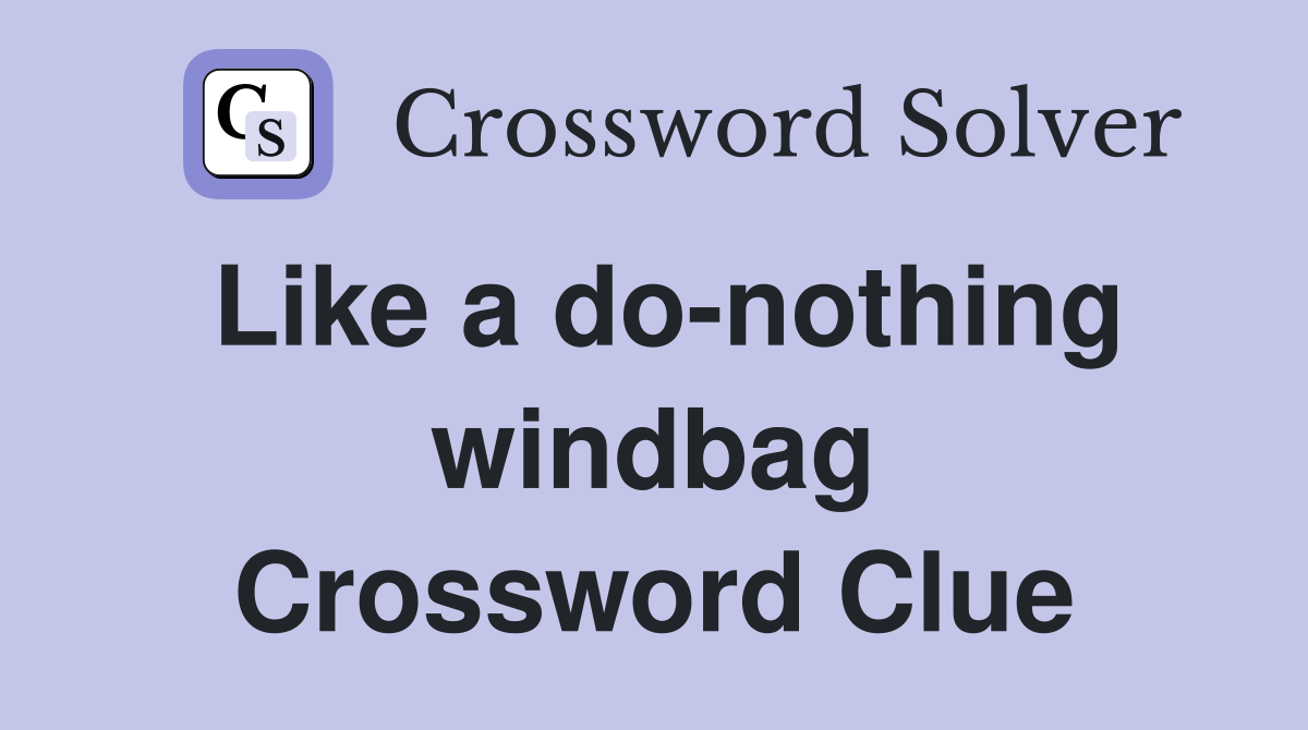 Like a do-nothing windbag Crossword Clue