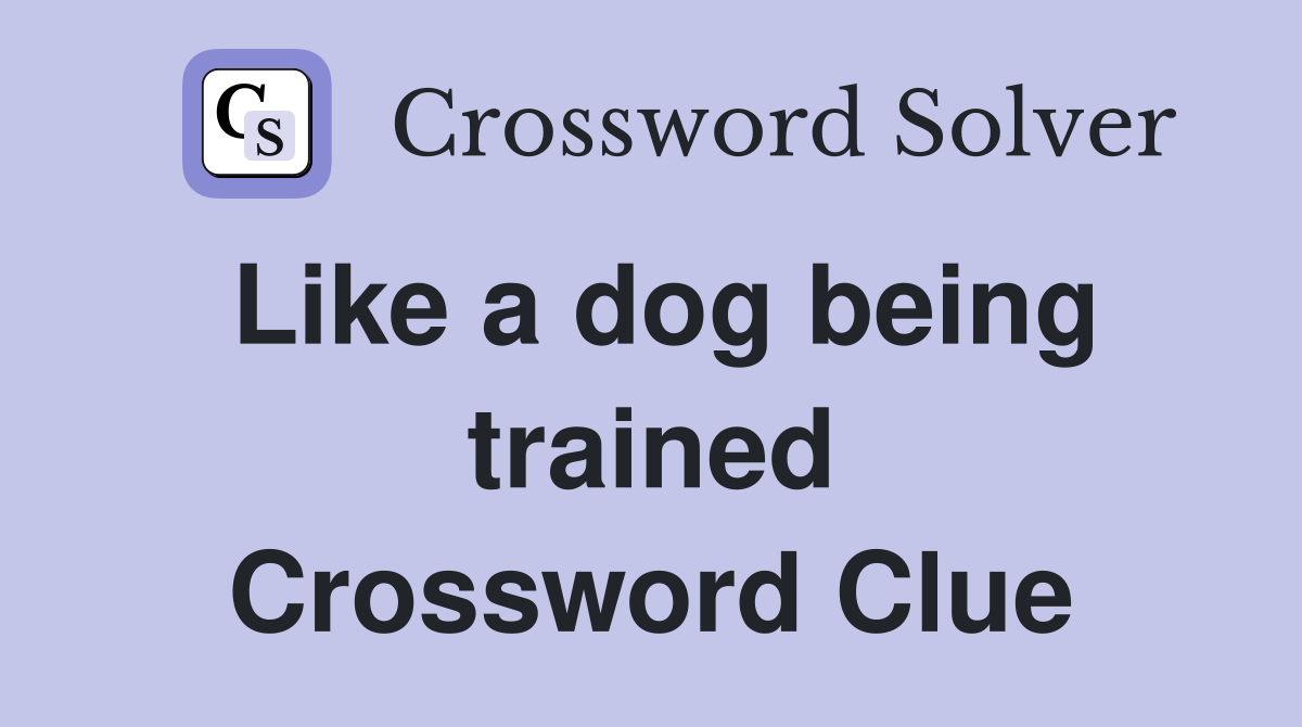 Like a dog being trained Crossword Clue