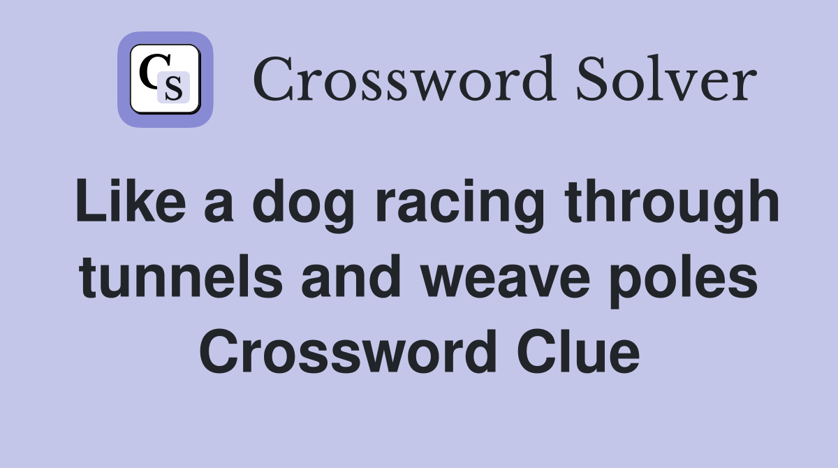Like a dog racing through tunnels and weave poles Crossword Clue